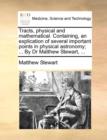 Tracts, Physical and Mathematical. Containing, an Explication of Several Important Points in Physical Astronomy; ... by Dr Matthew Stewart, ... - Book