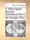 C. Plinii C]cilii Secundi Epistolarum Libri X. - Book