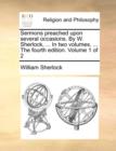 Sermons Preached Upon Several Occasions. by W. Sherlock, ... in Two Volumes. ... the Fourth Edition. Volume 1 of 2 - Book