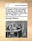A system of the principles of the law of Scotland. By George Wallace, Advocate. Vol. I. Volume 1 of 1 - Book