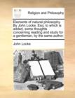 Elements of Natural Philosophy. by John Locke, Esq; To Which Is Added, Some Thoughts Concerning Reading and Study for a Gentleman, by the Same Author. - Book