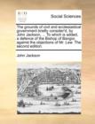 The Grounds of Civil and Ecclesiastical Government Briefly Consider'd, by John Jackson, ... to Which Is Added, a Defence of the Bishop of Bangor, Against the Objections of Mr. Law. the Second Edition. - Book