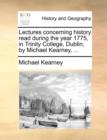 Lectures Concerning History Read During the Year 1775, in Trinity College, Dublin, by Michael Kearney, ... - Book