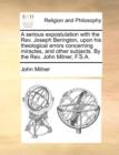 A Serious Expostulation with the REV. Joseph Berington, Upon His Theological Errors Concerning Miracles, and Other Subjects. by the REV. John Milner, F.S.A. - Book