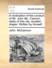 A Vindication of the Conduct of Mr. John MC. Cannon, Lately of This City, Woollen-Draper. Written by Himself. - Book