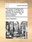 The Power of Parliaments Considered, in a Letter to a Member of Parliament. by Henry Maddock, ... the Second Edition. - Book