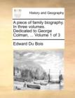 A Piece of Family Biography. in Three Volumes. Dedicated to George Colman, ... Volume 1 of 3 - Book