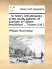 The history and antiquities of the county palatine, of Durham; by William Hutchinson ... Volume 3 of 3 - Book