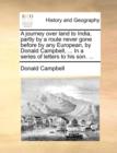 A Journey Over Land to India, Partly by a Route Never Gone Before by Any European, by Donald Campbell, ... in a Series of Letters to His Son. ... - Book