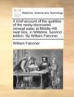 A Brief Account of the Qualities of the Newly-Discovered Mineral Water at Middle-Hill, Near Box, in Wiltshire. Second Edition. by William Falconer, ... - Book