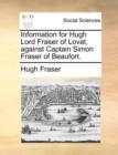 Information for Hugh Lord Fraser of Lovat, Against Captain Simon Fraser of Beaufort. - Book