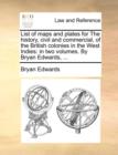 List of Maps and Plates for the History, Civil and Commercial, of the British Colonies in the West Indies : In Two Volumes. by Bryan Edwards, ... - Book