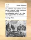 An Address and Queries to the Public, Relative to the Compiling a Complete Civil and Ecclesiastical History of ... the County Palantine of Durham. - Book