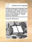 A Galick and English Vocabulary, with an Appendix of the Terms of Divinity in the Said Language. Written for the Use of the Charity-Schools, Founded and Endued in the Highlands ... by Mr. Alexander Ma - Book