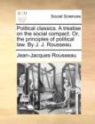 Political Classics. a Treatise on the Social Compact. Or, the Principles of Political Law. by J. J. Rousseau. - Book