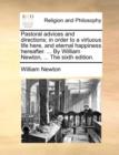 Pastoral Advices and Directions; In Order to a Virtuous Life Here, and Eternal Happiness Hereafter. ... by William Newton, ... the Sixth Edition. - Book