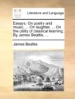 Essays. On poetry and music, ... On laughter, ... On the utility of classical learning. By James Beattie, ... - Book