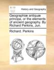 Geographi] Antiqu] Principa, or the Elements of Ancient Geography. by Richard Perkins, Jun. - Book