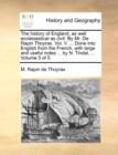 The History of England, as Well Ecclesiastical as Civil. by Mr. de Rapin Thoyras. Vol. V. ... Done Into English from the French, with Large and Useful Notes ... by N. Tindal, ... Volume 5 of 5 - Book