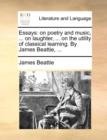 Essays : on poetry and music, ... on laughter, ... on the utility of classical learning. By James Beattie, ... - Book