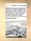 Essays on Various Subjects in Prose and Verse; Together with Reflections on the Seven Days of the Week. in Two Volumes. by Miss Catherine Talbot. - Book