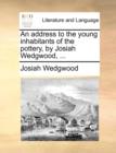An Address to the Young Inhabitants of the Pottery, by Josiah Wedgwood, ... - Book
