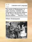 The Works of Shakespear. in Eight Volumes. Collated and Corrected by the Former Editions, by Mr. Pope. Printed from His Second Edition. ... Volume 2 of 8 - Book