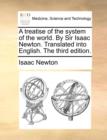 A Treatise of the System of the World. by Sir Isaac Newton. Translated Into English. the Third Edition. - Book