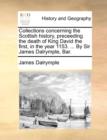 Collections concerning the Scottish history, preceeding the death of King David the first, in the year 1153. ... By Sir James Dalrymple, Bar. - Book