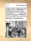 A Letter from a Member of Parliament to His Grace the Duke of ***** Upon the Present Situation of Affairs. - Book