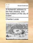A Thirteenth Address to the Free Citizens, and Free-Holders of the City of Dublin ... - Book