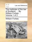 The institutes of the law of Scotland. ... By William Forbes ... Volume 1 of 2 - Book