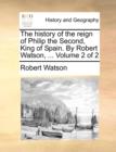 The History of the Reign of Philip the Second, King of Spain. by Robert Watson, ... Volume 2 of 2 - Book
