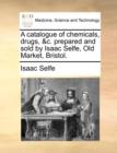 A Catalogue of Chemicals, Drugs, &C. Prepared and Sold by Isaac Selfe, Old Market, Bristol. - Book