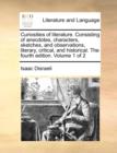 Curiosities of Literature. Consisting of Anecdotes, Characters, Sketches, and Observations, Literary, Critical, and Historical. the Fourth Edition. Volume 1 of 2 - Book