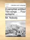 A Pamphlet Entitled Two Songs. ... Four Epitaphs : ... - Book
