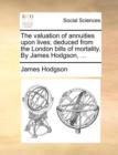 The Valuation of Annuities Upon Lives; Deduced from the London Bills of Mortality. by James Hodgson, ... - Book
