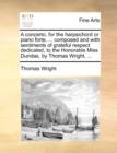 A Concerto, for the Harpsichord or Piano Forte, ... Composed and with Sentiments of Grateful Respect Dedicated, to the Honorable Miss Dundas, by Thomas Wright, ... - Book