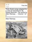 Thirty Scots Songs Adapted for a Voice & Harpsichord. by Robert Bremner. the Words by Allan Ramsay. ... Volume 1 of 2 - Book