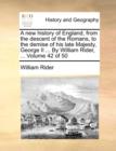 A New History of England, from the Descent of the Romans, to the Demise of His Late Majesty, George II ... by William Rider, ... Volume 42 of 50 - Book