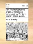 Ten Voluntarys for the Organ or Harpsicord Composed by Mr. John Stanley Opera Quinta. - Book