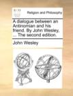 A Dialogue Between an Antinomian and His Friend. by John Wesley, ... the Second Edition. - Book