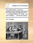 The Great Assize : A Sermon Preached at the Assizes Held Before the Honourable Sir Edward Clive, ... on Friday, March 10, 1758. ... by John Wesley, ... the Fourth Edition. - Book