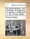 The Great Salvation; And the Danger of Neglecting It. a Sermon on Hebrews II. 3. by Thomas Walsh. - Book