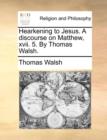 Hearkening to Jesus. a Discourse on Matthew, XVII. 5. by Thomas Walsh. - Book
