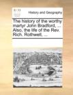 The History of the Worthy Martyr John Bradford, ... Also, the Life of the REV. Rich. Rothwell, ... - Book