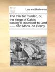 The Trial for Murder, Or, the Siege of Calais Besieg'd; Inscribed to Lord ----- And Mons. de Belloy. - Book