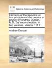 Elements of Therapeutics : Or, First Principles of the Practice of Physic. by Andrew Duncan, M.D. the Second Edition, in Two Volumes. Volume 1 of 2 - Book