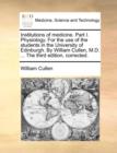 Institutions of Medicine. Part I. Physiology. for the Use of the Students in the University of Edinburgh. by William Cullen, M.D. ... the Third Edition, Corrected. - Book