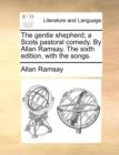 The Gentle Shepherd; A Scots Pastoral Comedy. by Allan Ramsay. the Sixth Edition, with the Songs. - Book